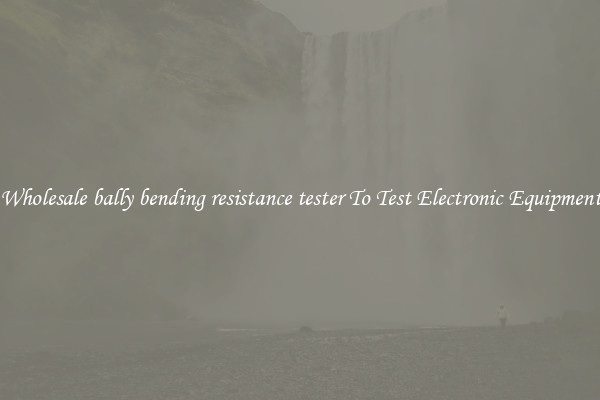 Wholesale bally bending resistance tester To Test Electronic Equipment