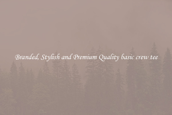 Branded, Stylish and Premium Quality basic crew tee