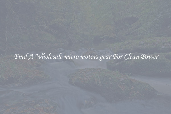 Find A Wholesale micro motors gear For Clean Power