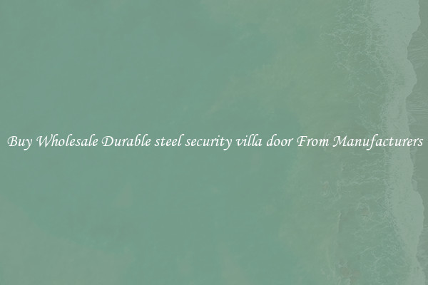 Buy Wholesale Durable steel security villa door From Manufacturers