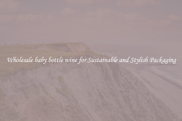 Wholesale baby bottle wine for Sustainable and Stylish Packaging