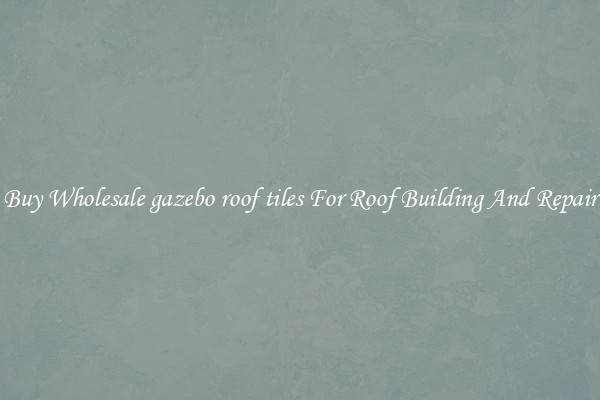 Buy Wholesale gazebo roof tiles For Roof Building And Repair