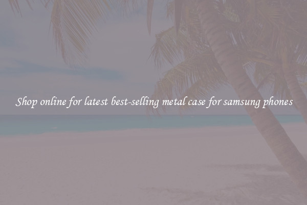Shop online for latest best-selling metal case for samsung phones