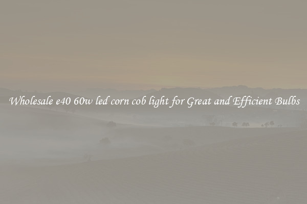 Wholesale e40 60w led corn cob light for Great and Efficient Bulbs
