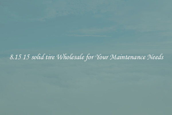 8.15 15 solid tire Wholesale for Your Maintenance Needs