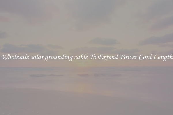 Wholesale solar grounding cable To Extend Power Cord Length