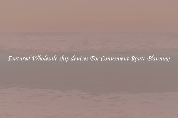 Featured Wholesale ship devices For Convenient Route Planning 