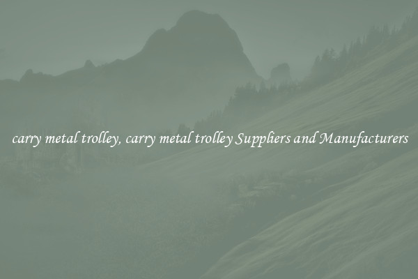 carry metal trolley, carry metal trolley Suppliers and Manufacturers