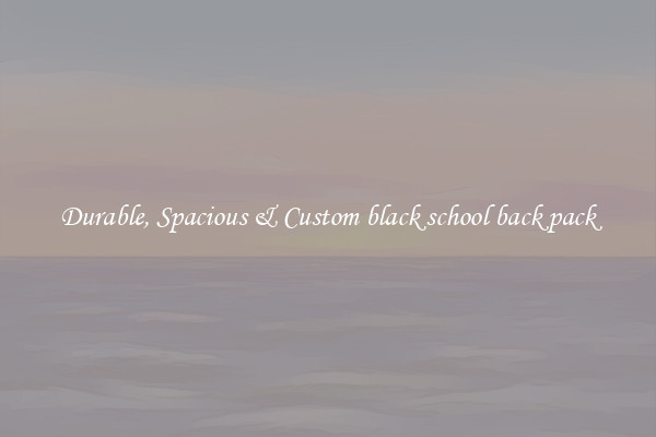Durable, Spacious & Custom black school back pack