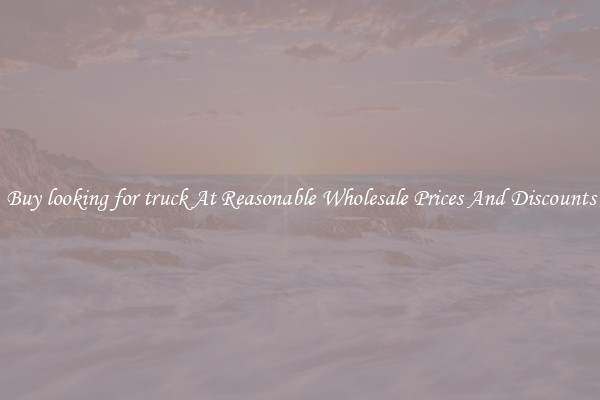 Buy looking for truck At Reasonable Wholesale Prices And Discounts