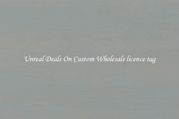 Unreal Deals On Custom Wholesale licence tag