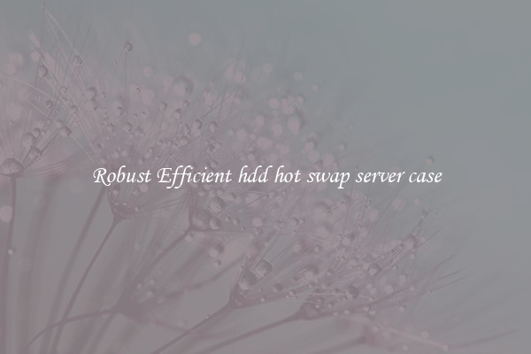 Robust Efficient hdd hot swap server case