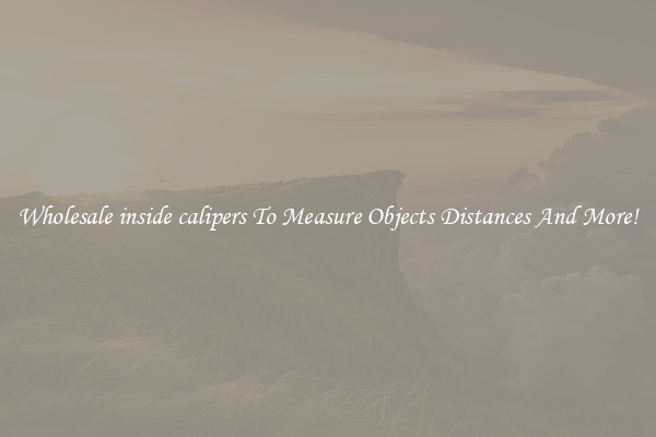 Wholesale inside calipers To Measure Objects Distances And More!