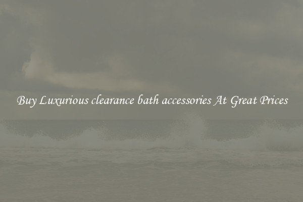 Buy Luxurious clearance bath accessories At Great Prices