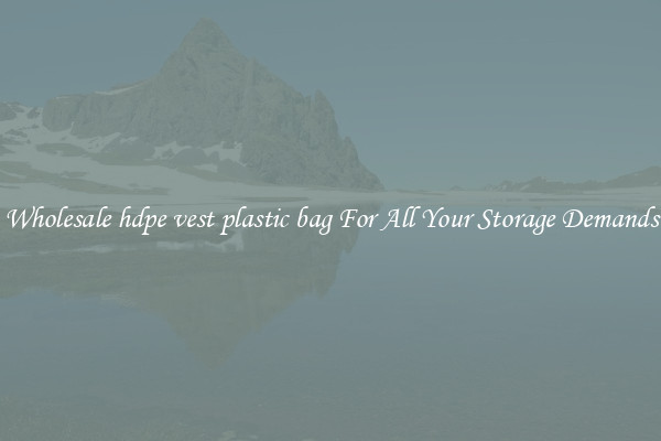Wholesale hdpe vest plastic bag For All Your Storage Demands