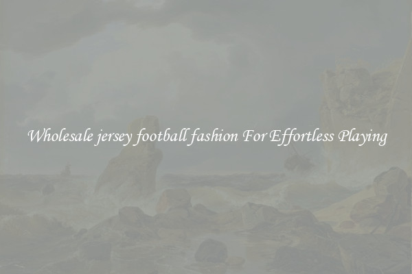 Wholesale jersey football fashion For Effortless Playing