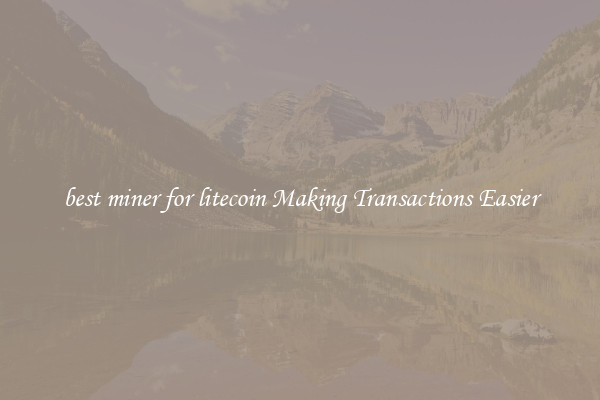 best miner for litecoin Making Transactions Easier