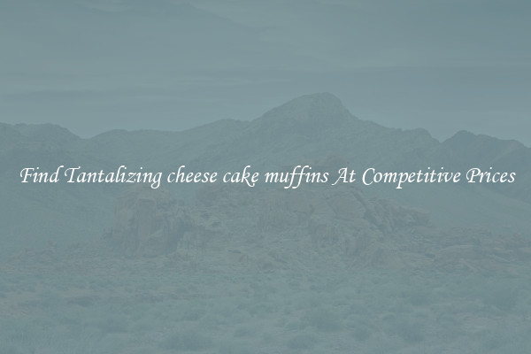 Find Tantalizing cheese cake muffins At Competitive Prices