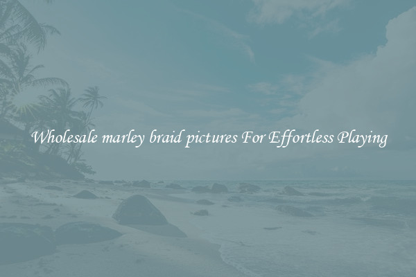 Wholesale marley braid pictures For Effortless Playing