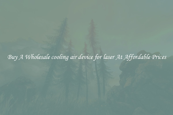 Buy A Wholesale cooling air device for laser At Affordable Prices