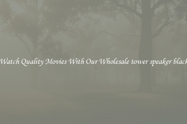 Watch Quality Movies With Our Wholesale tower speaker black