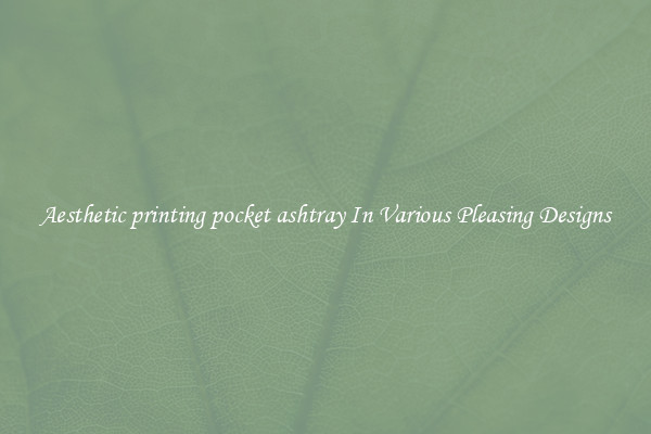 Aesthetic printing pocket ashtray In Various Pleasing Designs