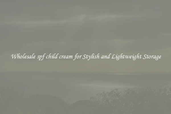Wholesale spf child cream for Stylish and Lightweight Storage