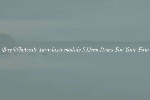 Buy Wholesale 1mw laser module 532nm Items For Your Firm