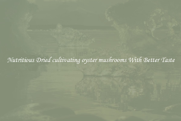 Nutritious Dried cultivating oyster mushrooms With Better Taste