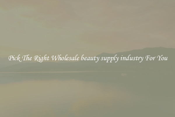 Pick The Right Wholesale beauty supply industry For You