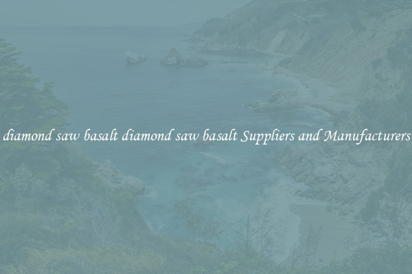 diamond saw basalt diamond saw basalt Suppliers and Manufacturers