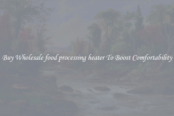 Buy Wholesale food processing heater To Boost Comfortability