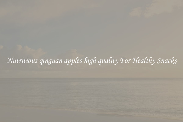 Nutritious qinguan apples high quality For Healthy Snacks