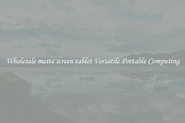 Wholesale matte screen tablet Versatile Portable Computing